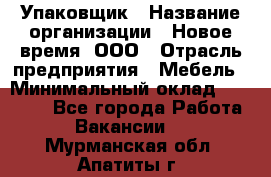 Упаковщик › Название организации ­ Новое время, ООО › Отрасль предприятия ­ Мебель › Минимальный оклад ­ 25 000 - Все города Работа » Вакансии   . Мурманская обл.,Апатиты г.